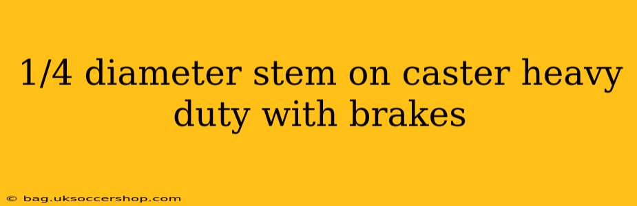 1/4 diameter stem on caster heavy duty with brakes