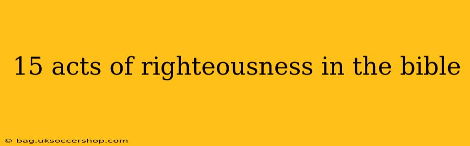 15 acts of righteousness in the bible