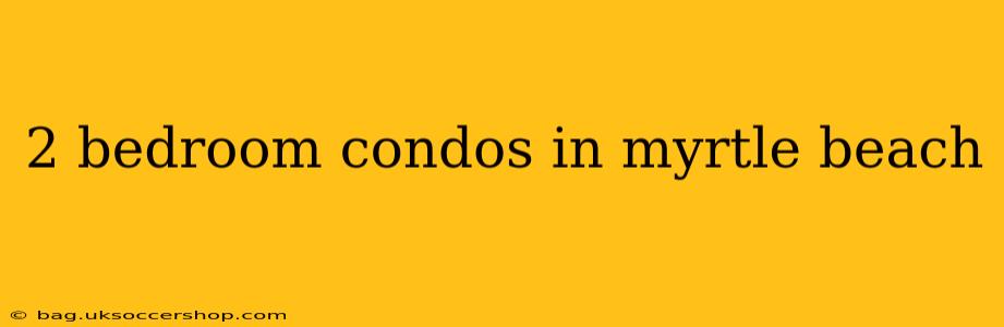 2 bedroom condos in myrtle beach