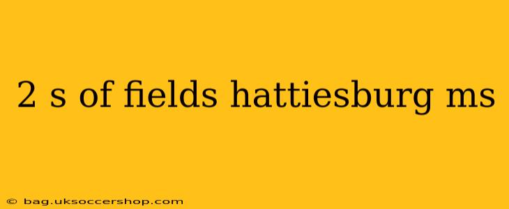2 s of fields hattiesburg ms
