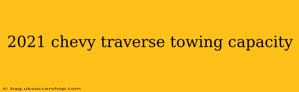 2021 chevy traverse towing capacity