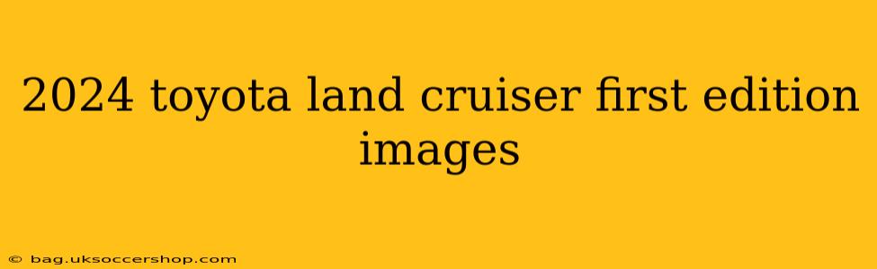 2024 toyota land cruiser first edition images