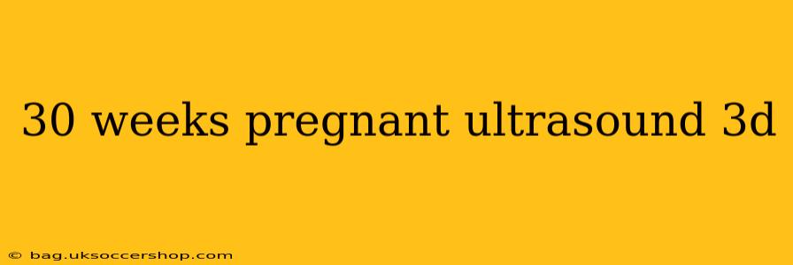 30 weeks pregnant ultrasound 3d