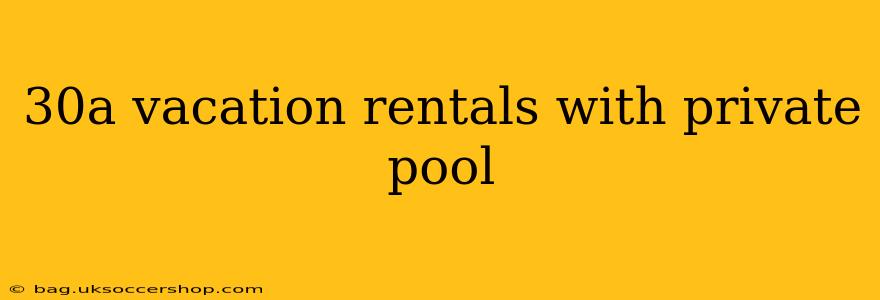 30a vacation rentals with private pool