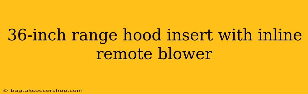 36-inch range hood insert with inline remote blower