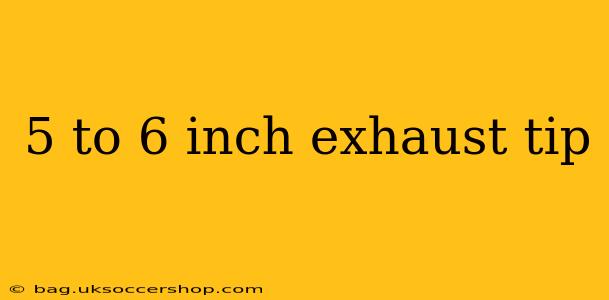 5 to 6 inch exhaust tip