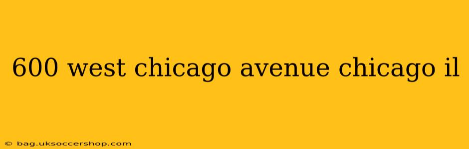 600 west chicago avenue chicago il