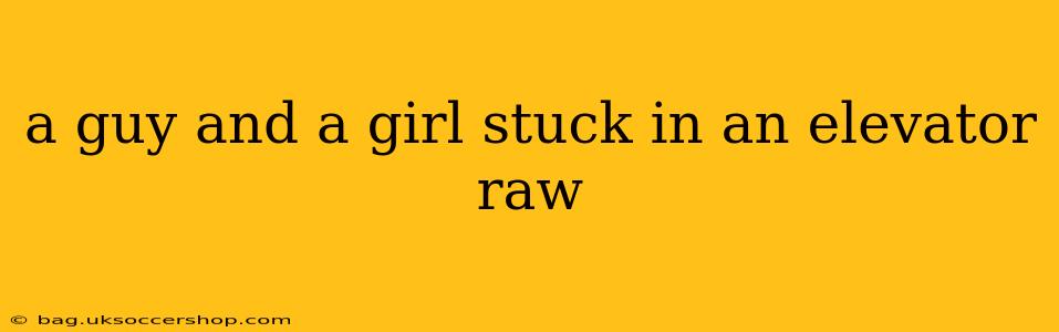 a guy and a girl stuck in an elevator raw