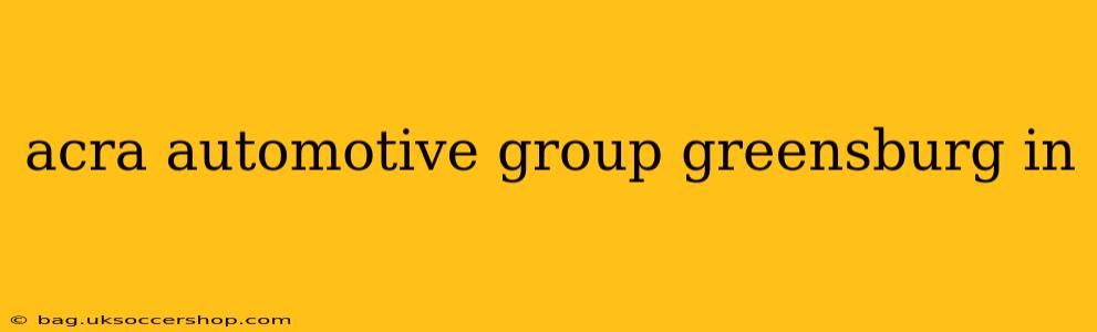 acra automotive group greensburg in