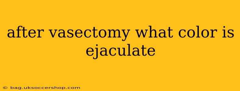 after vasectomy what color is ejaculate