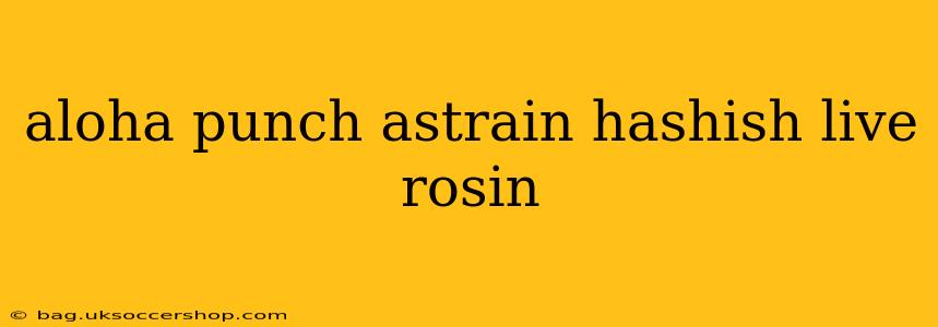aloha punch astrain hashish live rosin