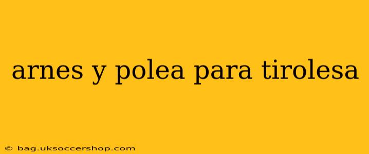 arnes y polea para tirolesa
