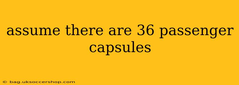 assume there are 36 passenger capsules