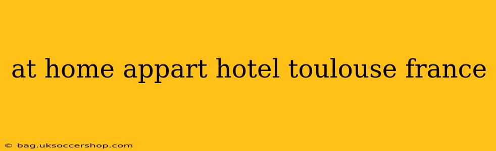 at home appart hotel toulouse france