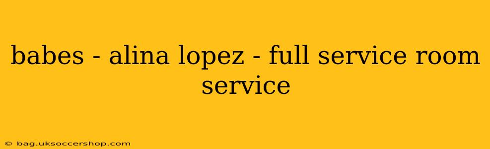 babes - alina lopez - full service room service babes - alina lopez - full service room service