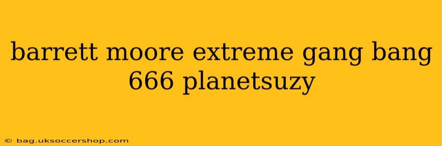 barrett moore extreme gang bang 666 planetsuzy barrett moore extreme gang bang 666 planetsuzy