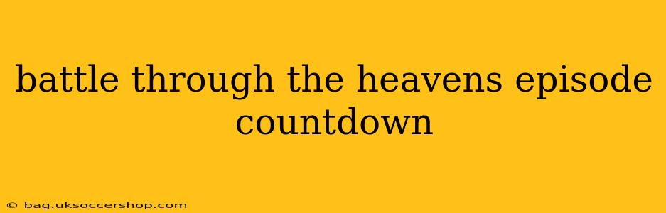 battle through the heavens episode countdown