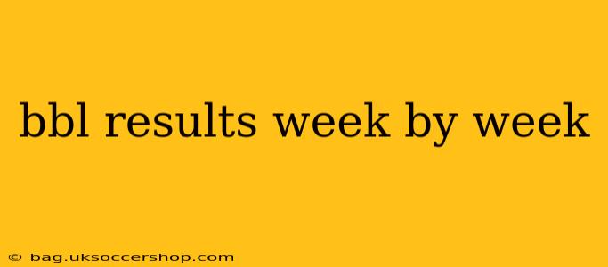 bbl results week by week