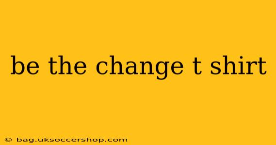 be the change t shirt