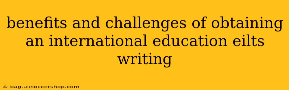 benefits and challenges of obtaining an international education eilts writing