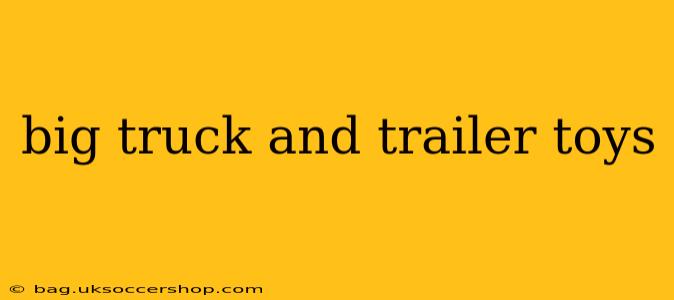 big truck and trailer toys