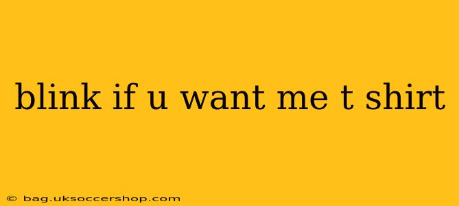blink if u want me t shirt