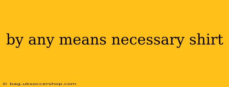 by any means necessary shirt