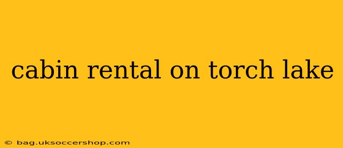 cabin rental on torch lake