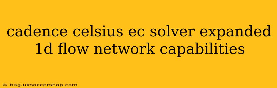 cadence celsius ec solver expanded 1d flow network capabilities