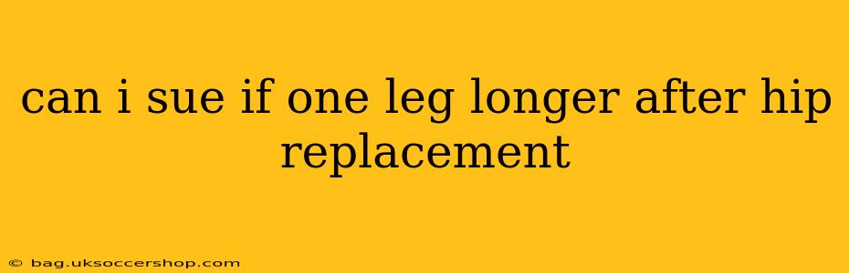 can i sue if one leg longer after hip replacement