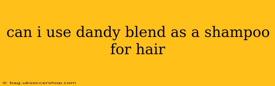 can i use dandy blend as a shampoo for hair
