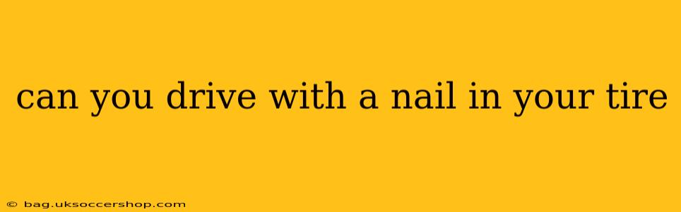 can you drive with a nail in your tire