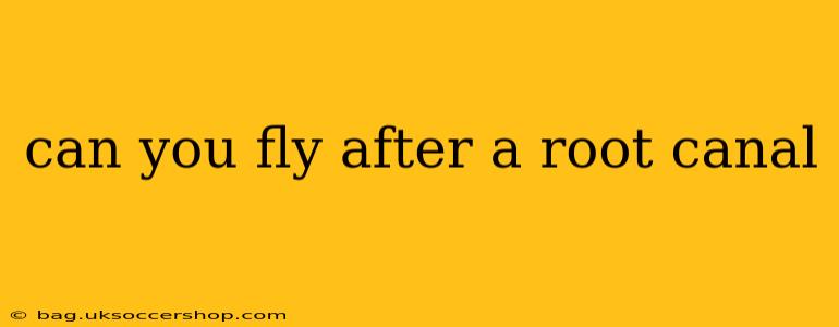 can you fly after a root canal