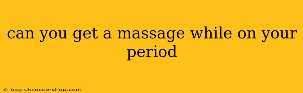 can you get a massage while on your period