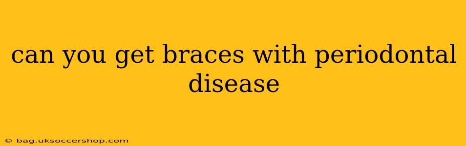 can you get braces with periodontal disease