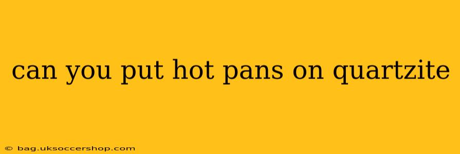 can you put hot pans on quartzite