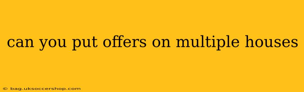 can you put offers on multiple houses