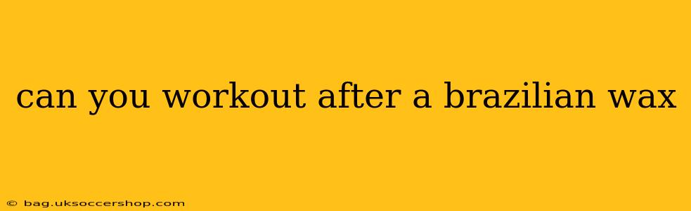 can you workout after a brazilian wax