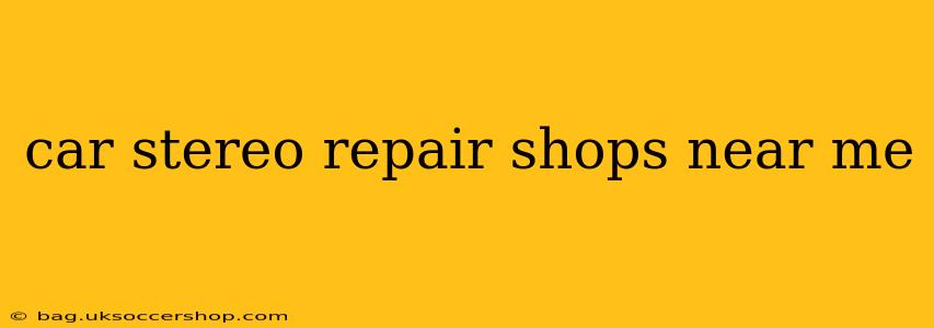 car stereo repair shops near me