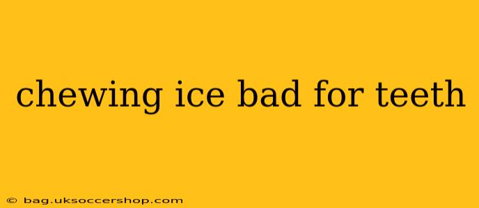 chewing ice bad for teeth