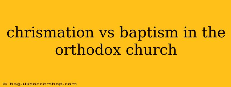 chrismation vs baptism in the orthodox church