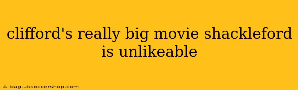 clifford's really big movie shackleford is unlikeable