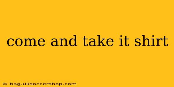 come and take it shirt