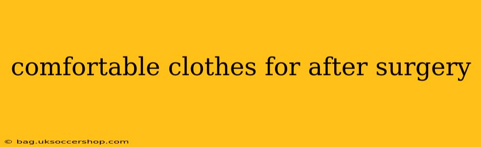 comfortable clothes for after surgery