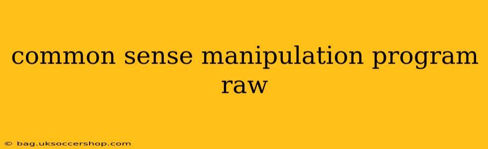 common sense manipulation program raw