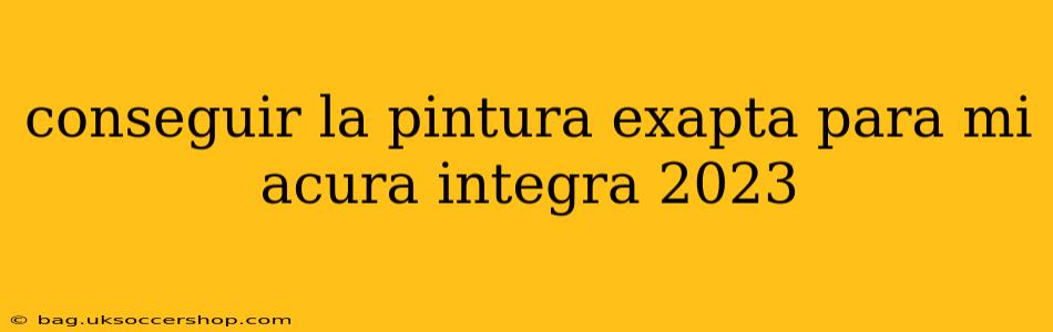 conseguir la pintura exapta para mi acura integra 2023