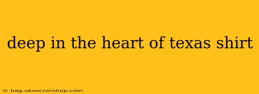 deep in the heart of texas shirt