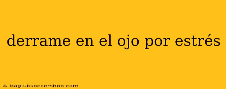 derrame en el ojo por estrés