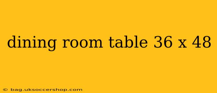 dining room table 36 x 48