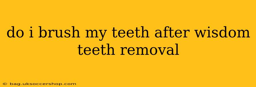 do i brush my teeth after wisdom teeth removal